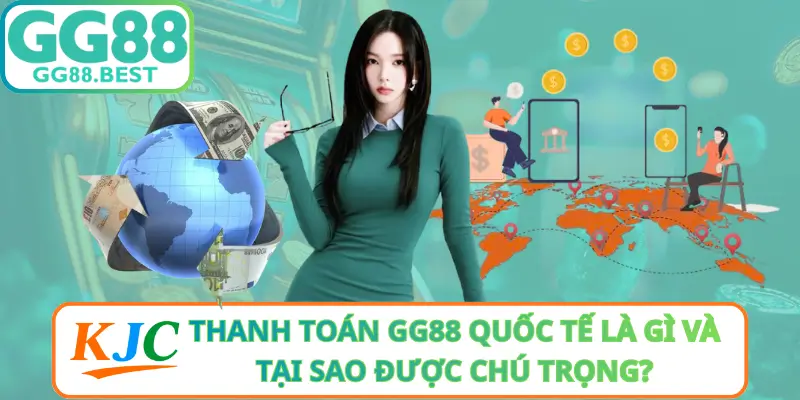Thanh Toán GG88 Quốc Tế Là Gì Và Tại Sao Được Chú Trọng?